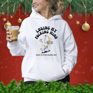 Losing my fucking mind what is even going on Shirt