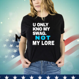 Men’s U only kno my swag not my lore Shirt