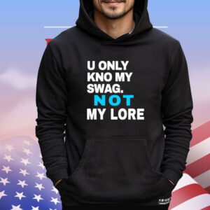 Men’s U only kno my swag not my lore Shirt