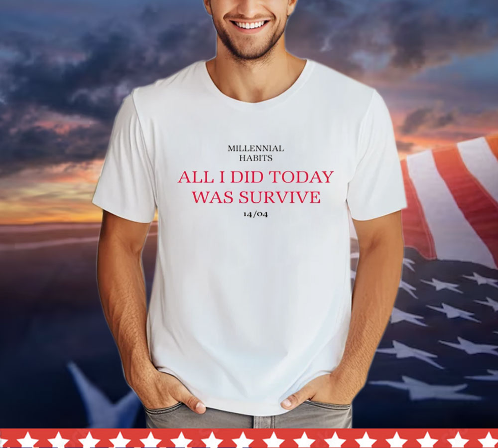 Millennial habits all i did today was survive 14-04 Shirt