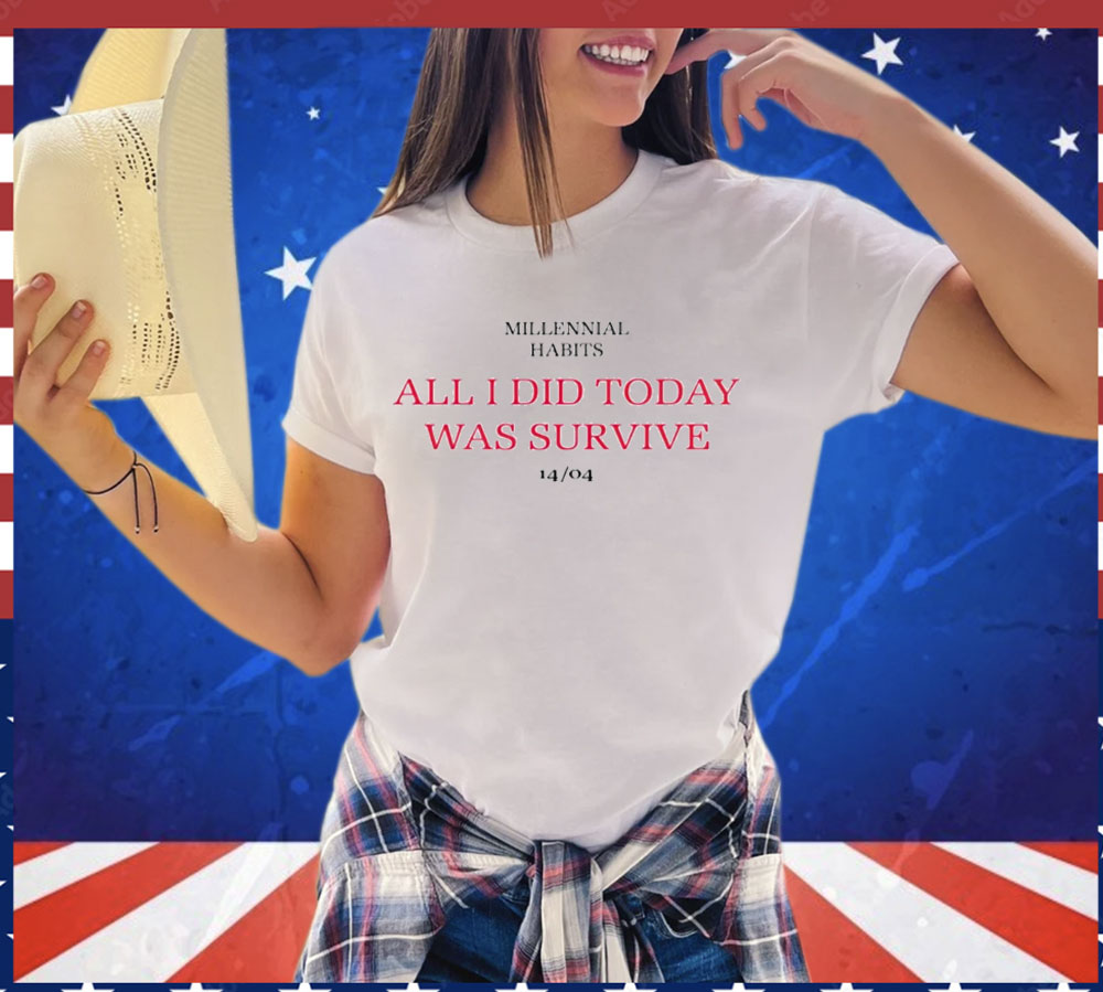 Millennial habits all i did today was survive 14-04 Shirt