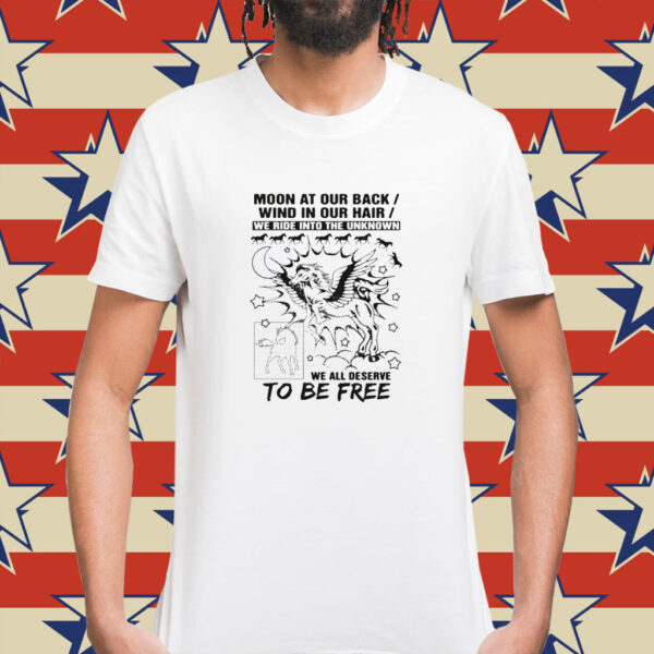 Moon at our back wind in our hair we ride into the unknown we all deserve to be free Shirt