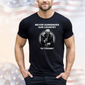 Never Surrender Our Country To Tyranny Shirt