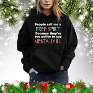 People Call Me A Free Spirit Because They’re Too Polite To Say Mentally Ill Shirt