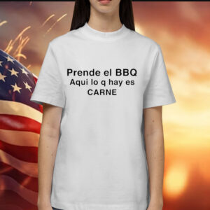 Prende El Bbq Aqui Lo Q Hay Es Carne Shirt