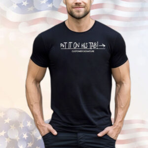Put it on his tab customer signature Shirt