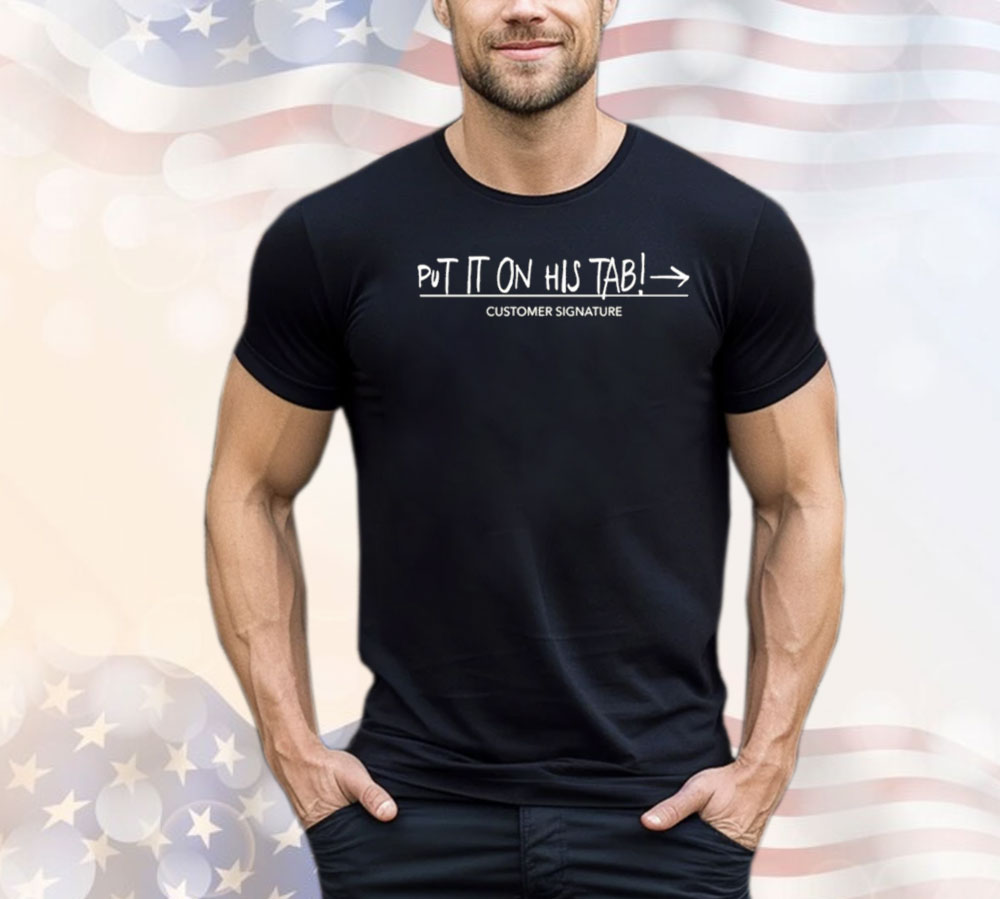 Put it on his tab customer signature Shirt