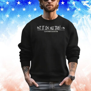 Put it on his tab customer signature Shirt