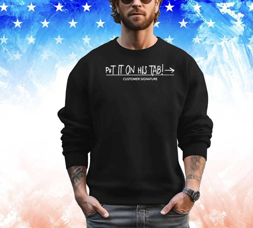 Put it on his tab customer signature Shirt
