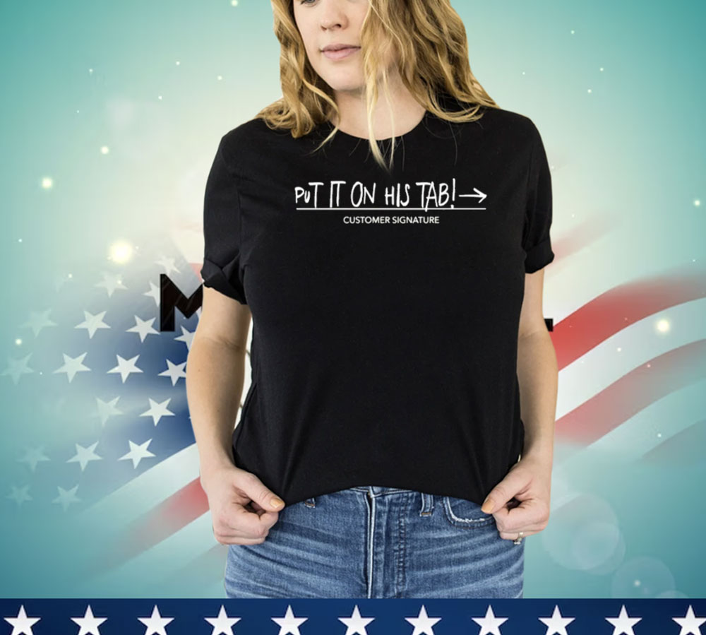 Put it on his tab customer signature Shirt