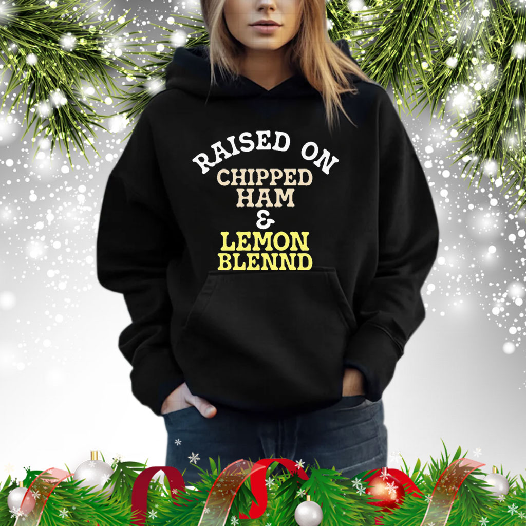 Raised on chipped ham & lemon blennd Shirt