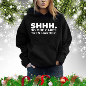 Shhh no one cares tren harder Shirt