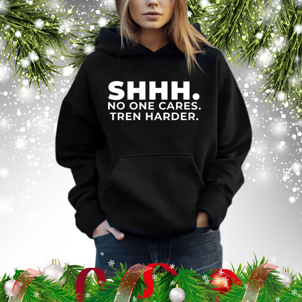 Shhh no one cares tren harder Shirt