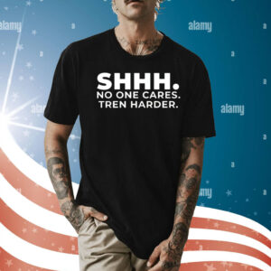 Shhh no one cares tren harder Shirt