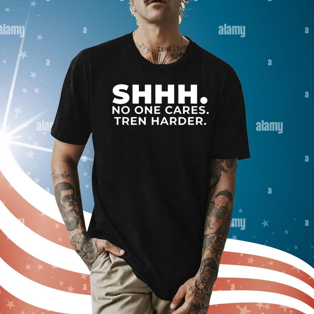 Shhh no one cares tren harder Shirt