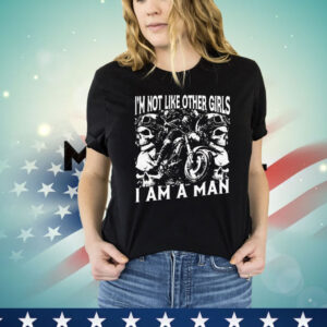 Skull i am not like other girls i am a man Shirt