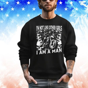Skull i am not like other girls i am a man Shirt