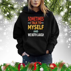 Sometimes I talk to myself and we both laugh Shirt