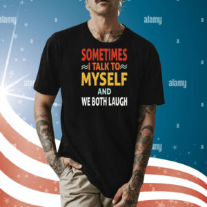 Sometimes I talk to myself and we both laugh Shirt