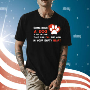 Sometimes a dog is the only one that can fill the void in your empty heart Shirt