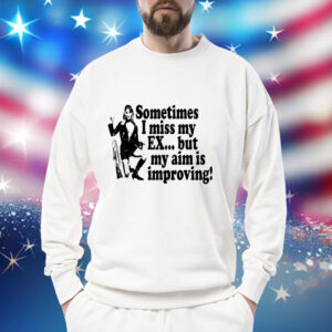 Sometimes i miss my ex but my aim is improving Shirt