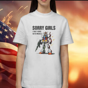 Sorry Girls I Only Hang With Models Shirt
