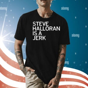 Steve Halloran is a Jerk Shirt