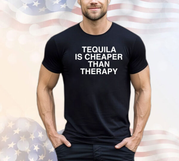 Tequila is cheaper than therapy Shirt