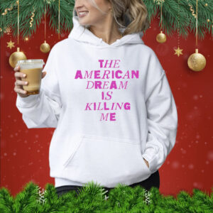 The American dream is killing me Shirt