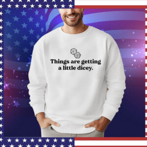 Things are getting a little dicey Shirt