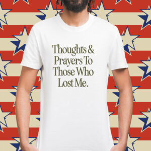 Thoughts prayers to those who lost me Shirt