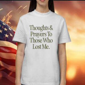 Thoughts prayers to those who lost me Shirt