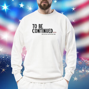 To Be Continued There's No Peace Cause We're Not Done TShirts