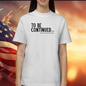 To Be Continued There's No Peace Cause We're Not Done Shirts