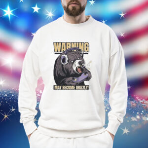 Warning may become grizzly Shirt