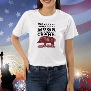 We Are The Sons Of The Hogs You Wouldn't Cran Shirts