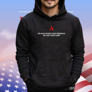 We have heard your feedback we just dont care Shirt