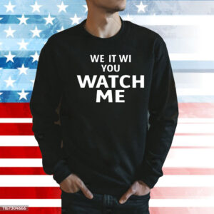 We it we you watch me Shirt