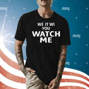 We it we you watch me Shirt