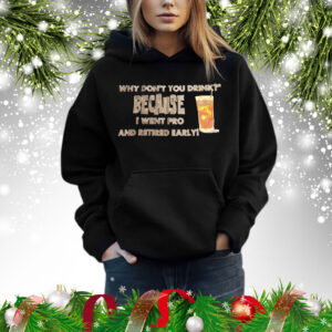 Why don’t you drink because I went pro and retired early Shirt