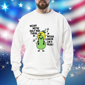 Woah we’re halfway there woah lemon on a pear Shirt