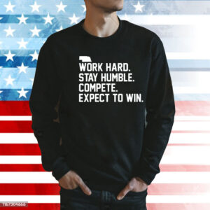 Work hard stay humble compete expect to win Shirt