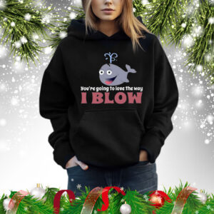 You’re Going To Love The Way I Blow Shirt