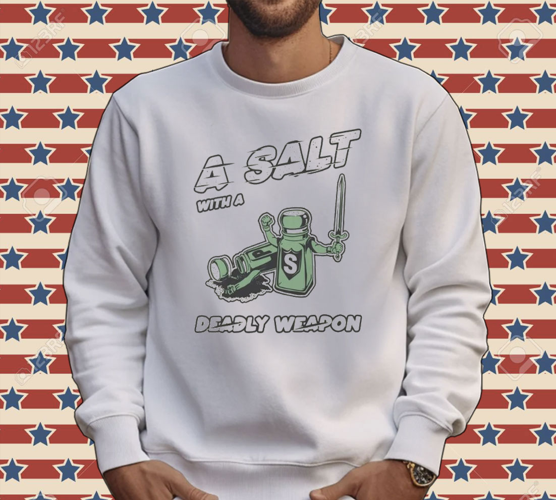 A salt with a deady weapon Tee shirt
