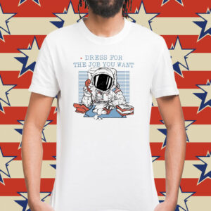 Astronaut dress for the job you want Shirt