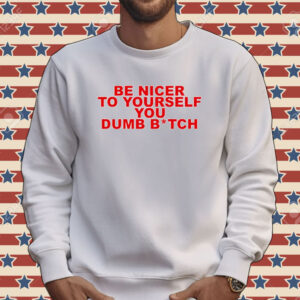 Be nicer to yourself you dumb bitch Tee shirt