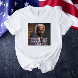 Biden if you don’t vote for me you ain’t black Tee shirt