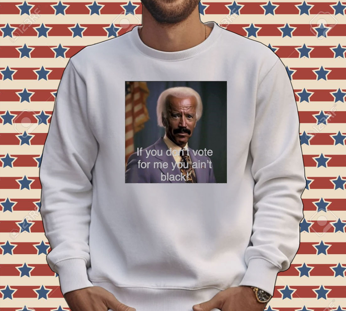 Biden if you don’t vote for me you ain’t black Tee shirt