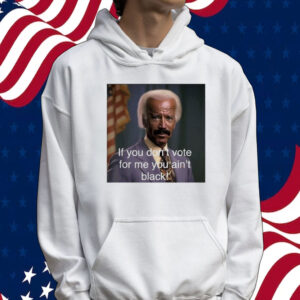 Biden if you don’t vote for me you ain’t black Tee shirt