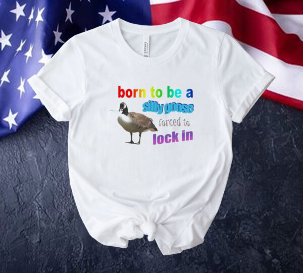 Born to be a silly goose forced to lock in Tee shirt